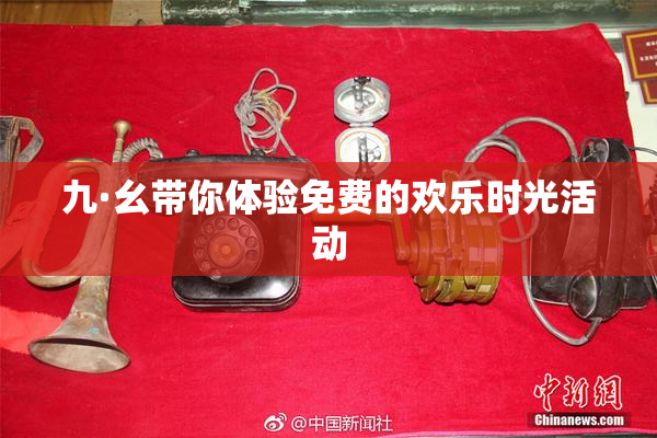 九·幺带你体验免费的欢乐时光活动