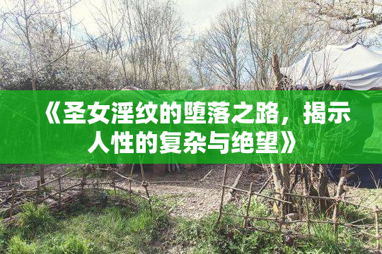 《圣女淫纹的堕落之路，揭示人性的复杂与绝望》