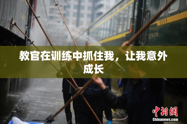 教官在训练中抓住我，让我意外成长