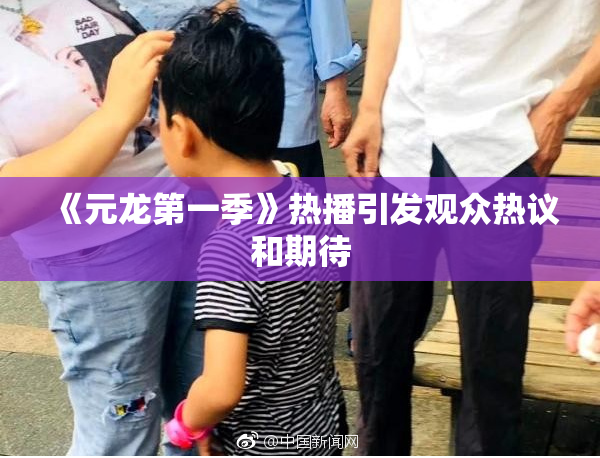 《元龙第一季》热播引发观众热议和期待