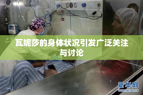 瓦妮莎的身体状况引发广泛关注与讨论