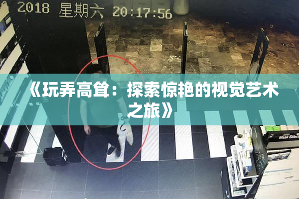 《玩弄高耸：探索惊艳的视觉艺术之旅》