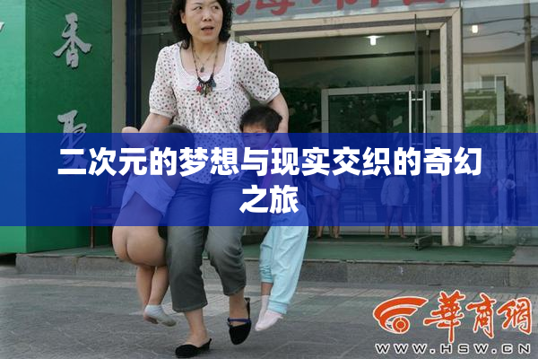 二次元的梦想与现实交织的奇幻之旅