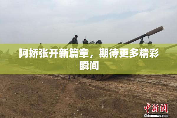 阿娇张开新篇章，期待更多精彩瞬间