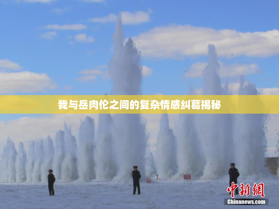 我与岳肉伦之间的复杂情感纠葛揭秘