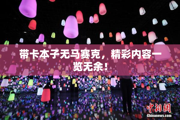 带卡本子无马赛克，精彩内容一览无余！