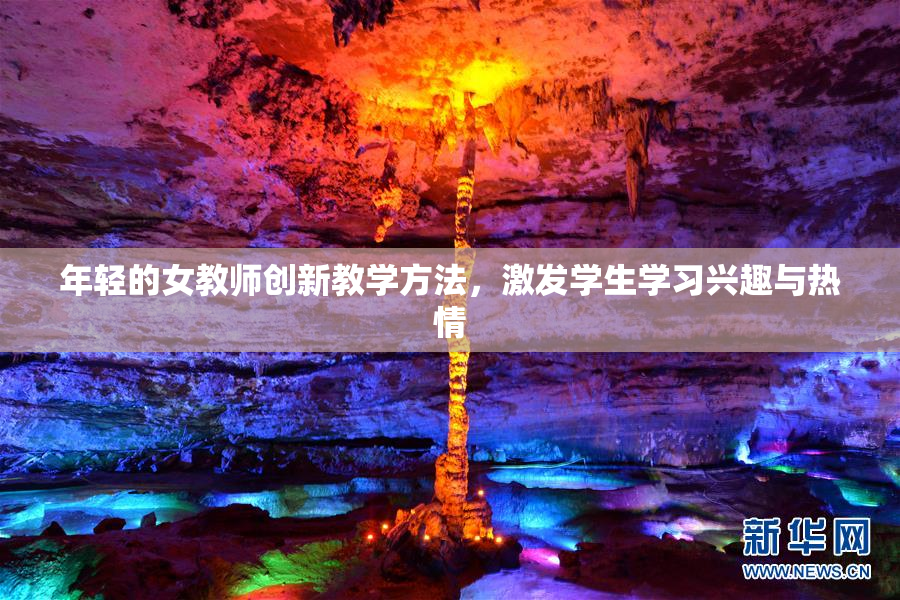 年轻的女教师创新教学方法，激发学生学习兴趣与热情