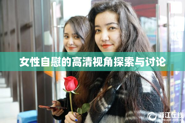 女性自慰的高清视角探索与讨论