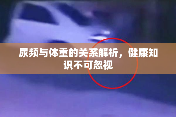 尿频与体重的关系解析，健康知识不可忽视