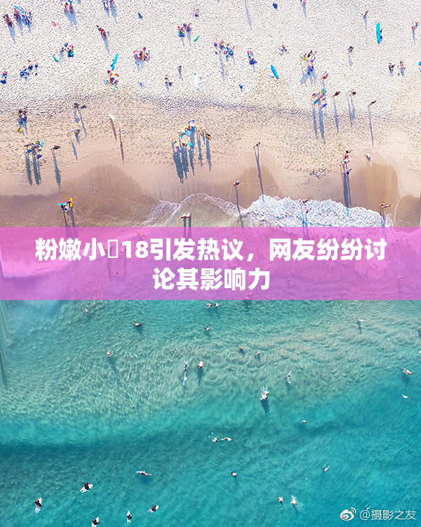 粉嫩小泬18引发热议，网友纷纷讨论其影响力