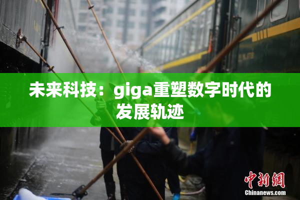 未来科技：giga重塑数字时代的发展轨迹