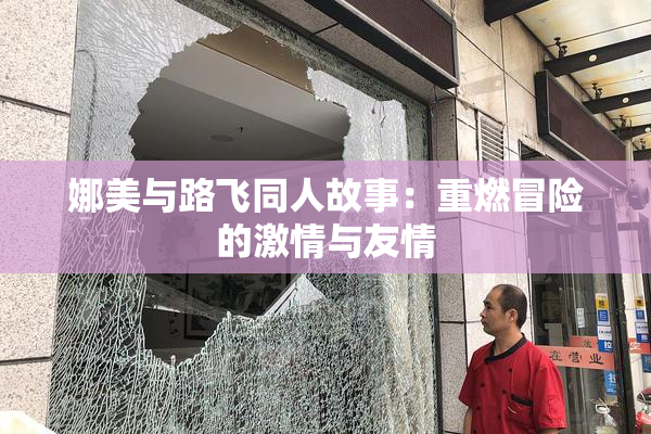 娜美与路飞同人故事：重燃冒险的激情与友情