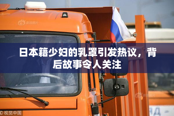 日本籍少妇的乳罩引发热议，背后故事令人关注