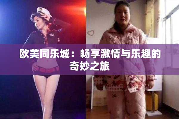 欧美同乐城：畅享激情与乐趣的奇妙之旅