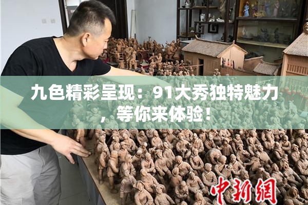 九色精彩呈现：91大秀独特魅力，等你来体验！