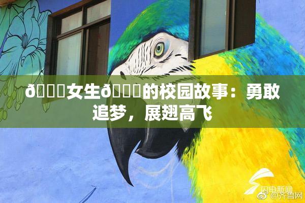 🔞女生🍆的校园故事：勇敢追梦，展翅高飞