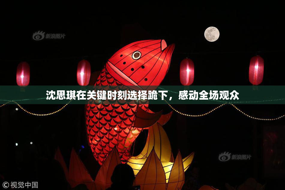 沈思琪在关键时刻选择跪下，感动全场观众