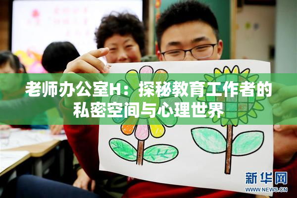 老师办公室H：探秘教育工作者的私密空间与心理世界
