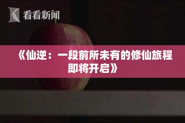 《仙逆：一段前所未有的修仙旅程即将开启》