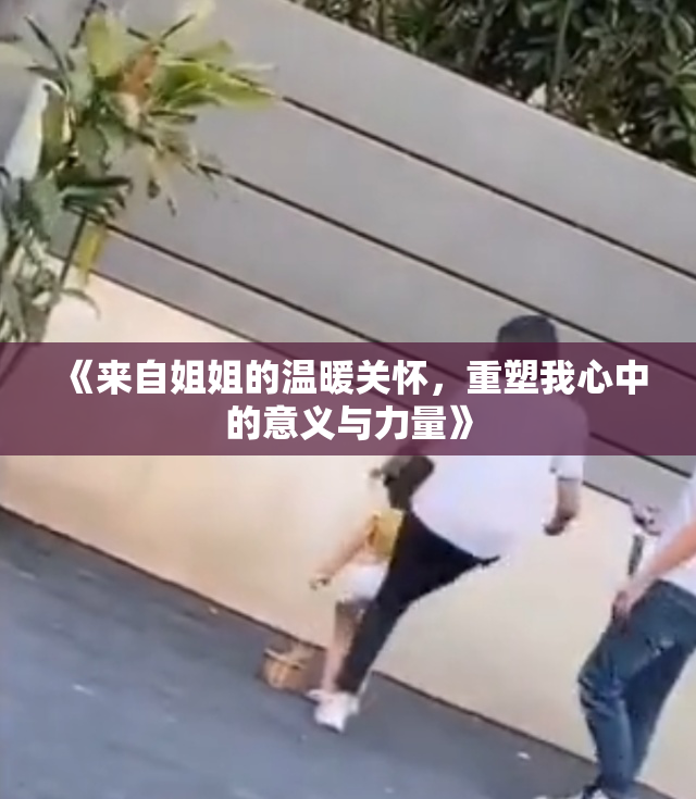 《来自姐姐的温暖关怀，重塑我心中的意义与力量》