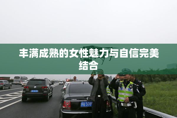 丰满成熟的女性魅力与自信完美结合
