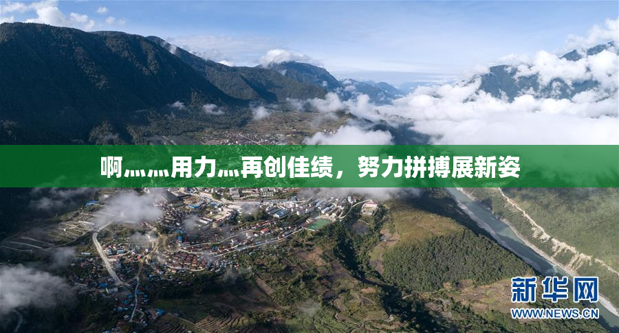 啊灬灬用力灬再创佳绩，努力拼搏展新姿