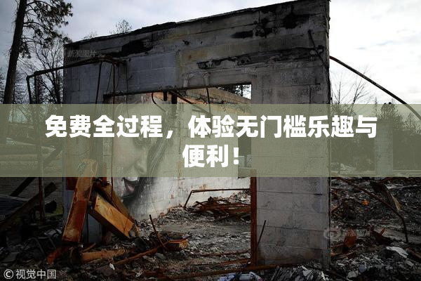 免费全过程，体验无门槛乐趣与便利！
