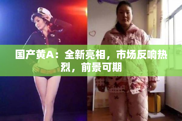 国产黄A：全新亮相，市场反响热烈，前景可期