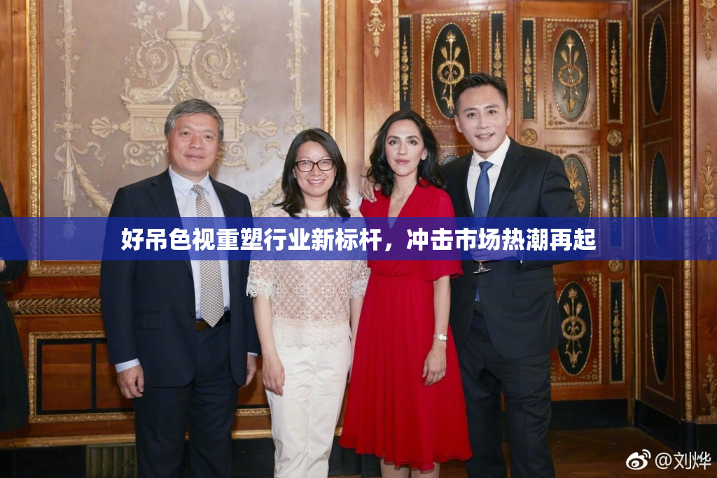 好吊色视重塑行业新标杆，冲击市场热潮再起