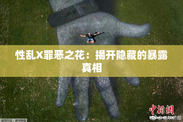 性乱X罪恶之花：揭开隐藏的暴露真相