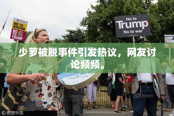 少萝被脱事件引发热议，网友讨论频频。