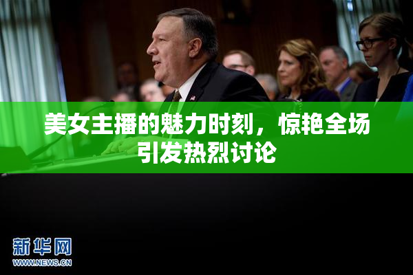 美女主播的魅力时刻，惊艳全场引发热烈讨论