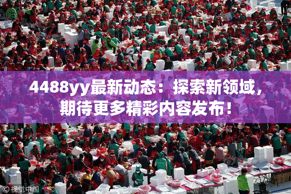 4488yy最新动态：探索新领域，期待更多精彩内容发布！