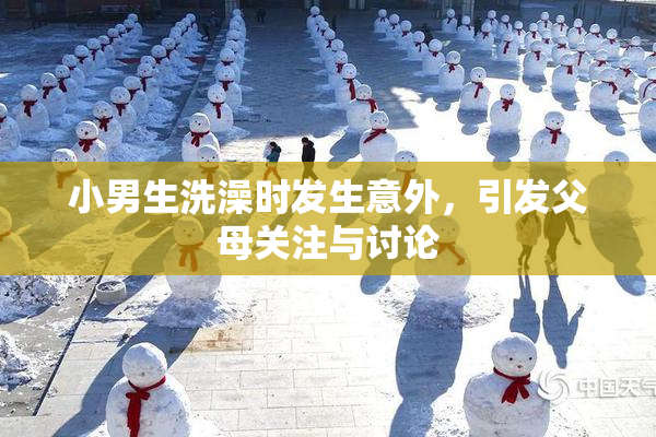 小男生洗澡时发生意外，引发父母关注与讨论