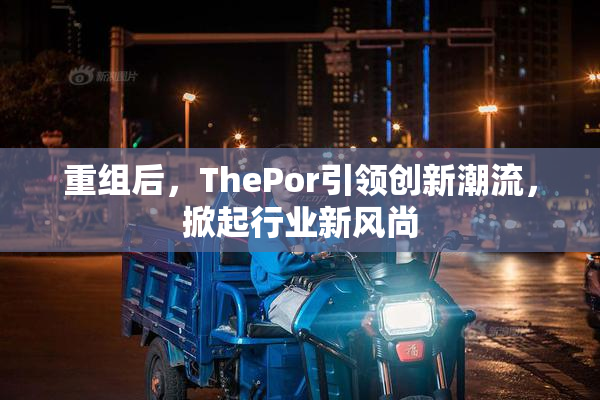 重组后，ThePor引领创新潮流，掀起行业新风尚
