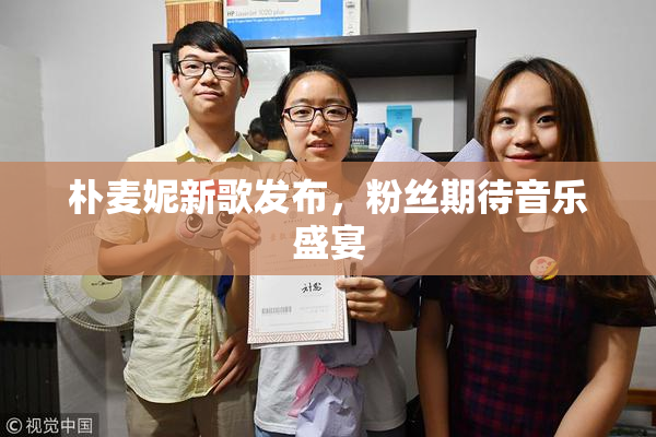 朴麦妮新歌发布，粉丝期待音乐盛宴
