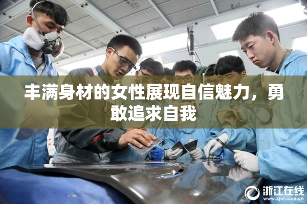 丰满身材的女性展现自信魅力，勇敢追求自我