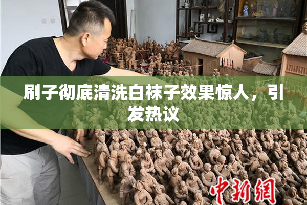 刷子彻底清洗白袜子效果惊人，引发热议