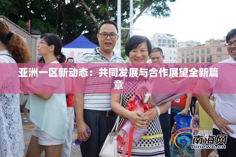 亚洲一区新动态：共同发展与合作展望全新篇章