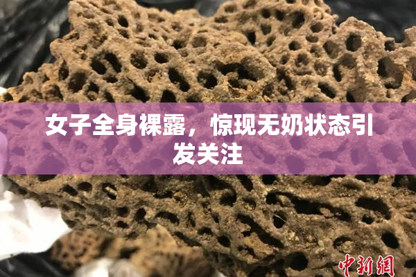 女子全身裸露，惊现无奶状态引发关注