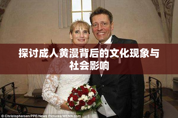 探讨成人黄漫背后的文化现象与社会影响