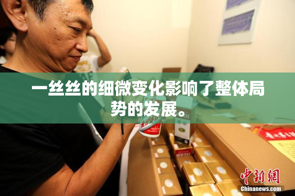 一丝丝的细微变化影响了整体局势的发展。