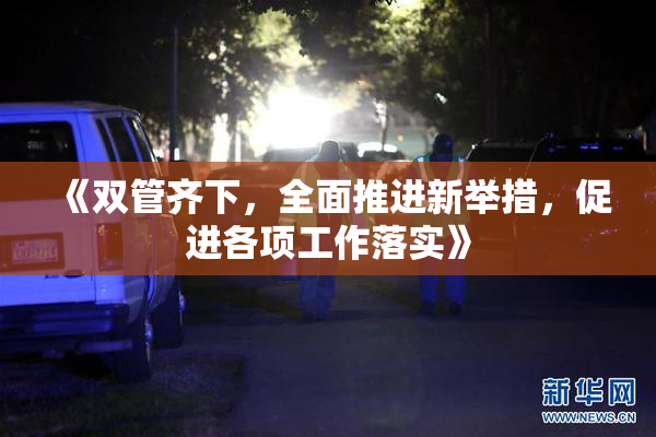 《双管齐下，全面推进新举措，促进各项工作落实》