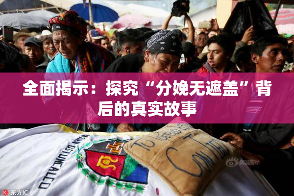 全面揭示：探究“分娩无遮盖”背后的真实故事