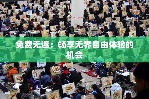 免费无遮：畅享无界自由体验的机会