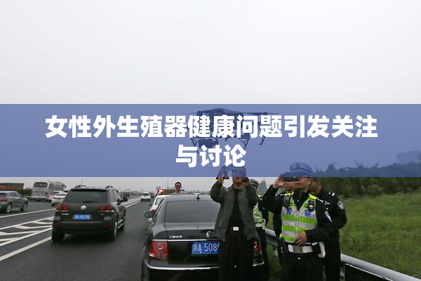 女性外生殖器健康问题引发关注与讨论