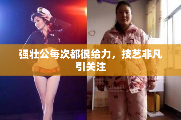 强壮公每次都很给力，技艺非凡引关注