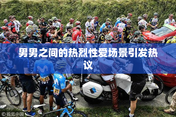 男男之间的热烈性爱场景引发热议