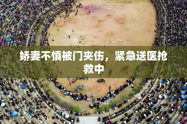 娇妻不慎被门夹伤，紧急送医抢救中