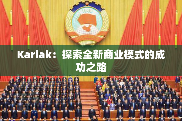 Kariak：探索全新商业模式的成功之路